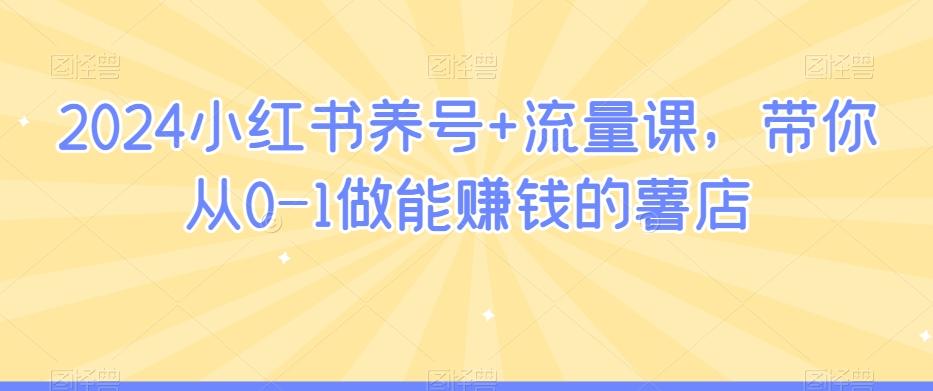 2024小红书养号+流量课，带你从0-1做能赚钱的薯店网创项目-副业赚钱-互联网创业-资源整合冒泡网