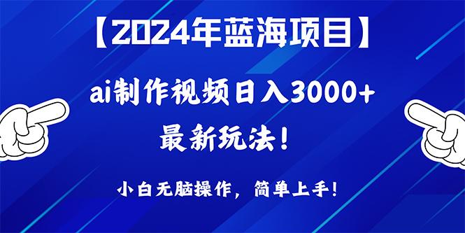 (10014期)2024年蓝海项目，通过ai制作视频日入3000+，小白无脑操作，简单上手！网创项目-副业赚钱-互联网创业-资源整合冒泡网