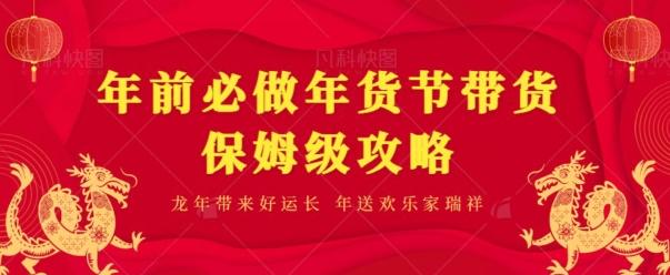 年前必做、年货节带货保姆级攻略网创项目-副业赚钱-互联网创业-资源整合冒泡网