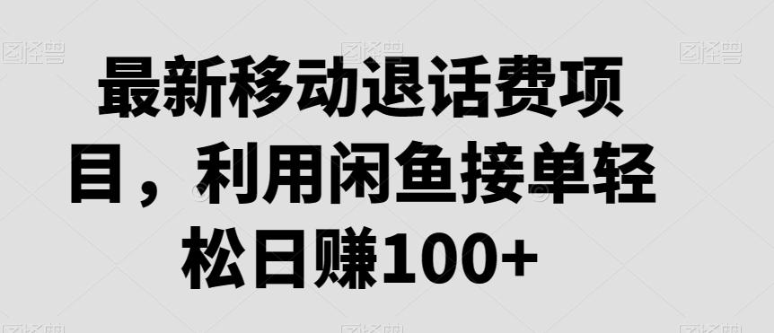 最新移动退话费项目，利用闲鱼接单轻松日赚100+网创项目-副业赚钱-互联网创业-资源整合冒泡网