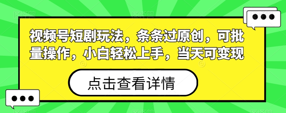 视频号短剧玩法，条条过原创，可批量操作，小白轻松上手，当天可变现网创项目-副业赚钱-互联网创业-资源整合冒泡网