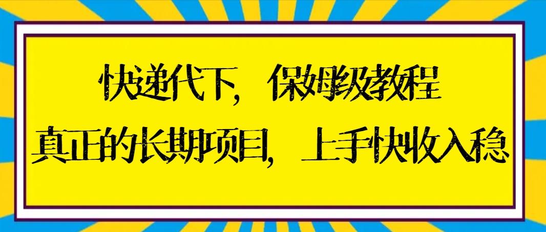 快递代下保姆级教程，真正的长期项目，上手快收入稳【实操+渠道】网创项目-副业赚钱-互联网创业-资源整合冒泡网