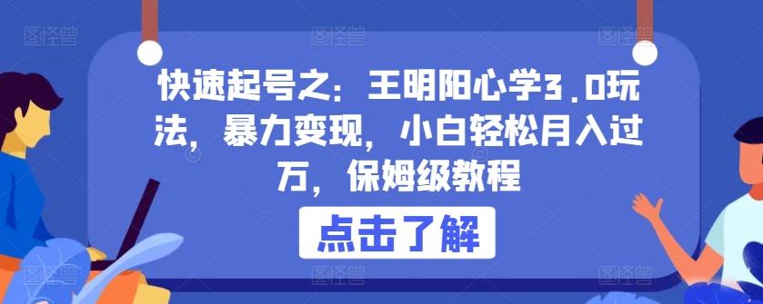 快速起号之：王明阳心学3.0玩法，暴力变现，小白轻松月入过万，保姆级教程【揭秘】网创项目-副业赚钱-互联网创业-资源整合冒泡网