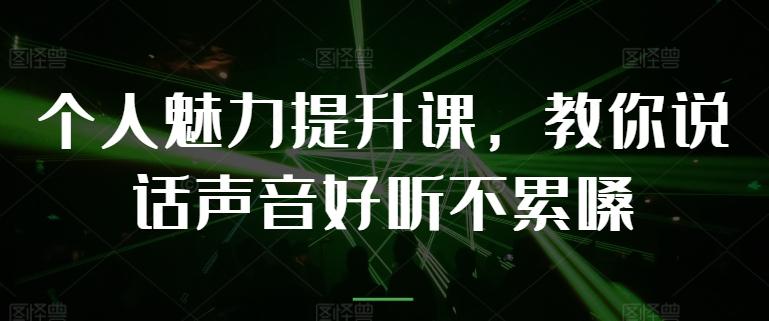 个人魅力提升课，教你说话声音好听不累嗓网创项目-副业赚钱-互联网创业-资源整合冒泡网