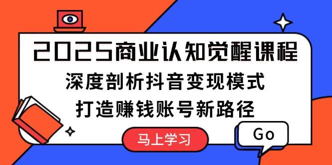 2025商业认知觉醒课程：深度剖析抖音变现模式，打造赚钱账号新路径网创项目-副业赚钱-互联网创业-资源整合冒泡网