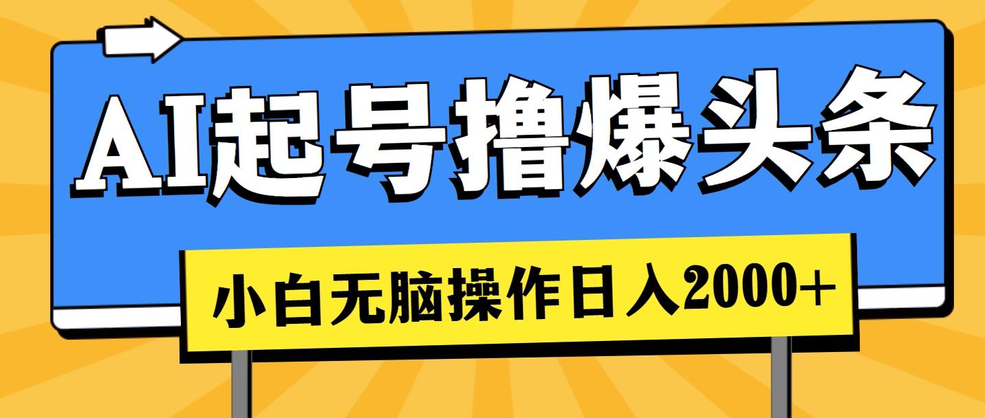 AI起号撸爆头条，小白也能操作，日入2000+网创项目-副业赚钱-互联网创业-资源整合冒泡网