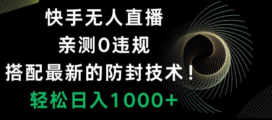 快手无人直播，亲测0违规，搭配最新的防封技术！轻松日入1000+网创项目-副业赚钱-互联网创业-资源整合冒泡网