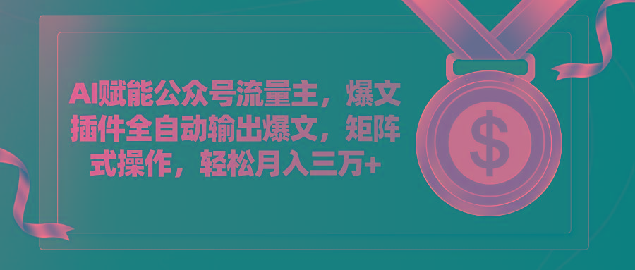 AI赋能公众号流量主，插件输出爆文，矩阵式操作，轻松月入三万+网创项目-副业赚钱-互联网创业-资源整合冒泡网