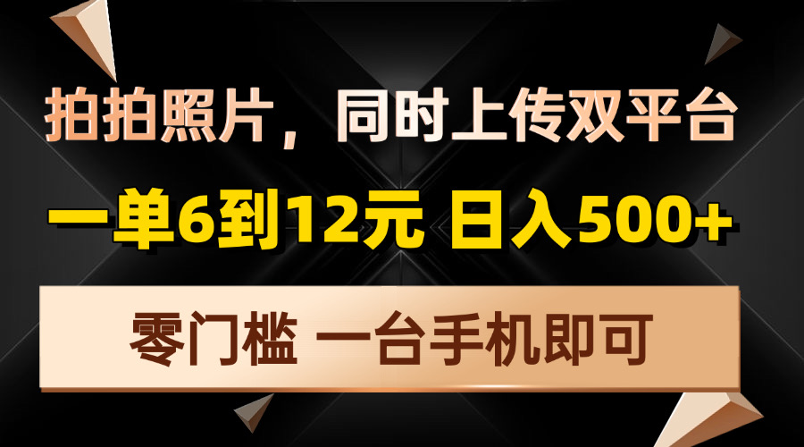 拍拍照片，同时上传双平台，一单6到12元，轻轻松松日入500+，零门槛，…网创项目-副业赚钱-互联网创业-资源整合冒泡网