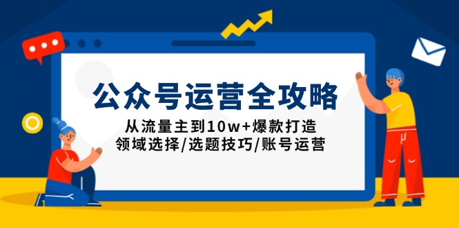 公众号运营全攻略：从流量主到10w+爆款打造，领域选择/选题技巧/账号运营-冒泡网