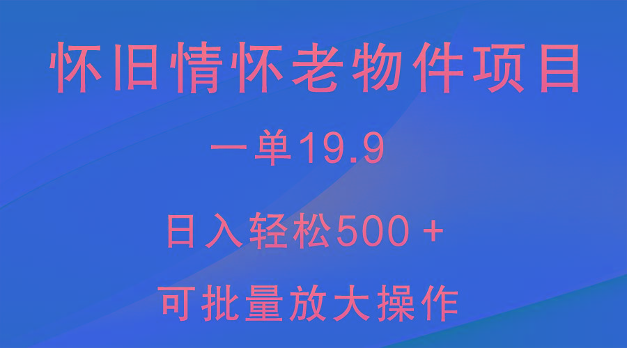 怀旧情怀老物件项目，一单19.9，日入轻松500＋，无操作难度，小白可轻松上手网创项目-副业赚钱-互联网创业-资源整合冒泡网