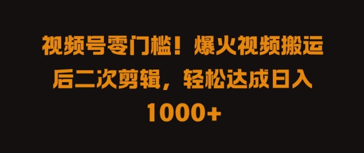 视频号零门槛，爆火视频搬运后二次剪辑，轻松达成日入 1k+【揭秘】网创项目-副业赚钱-互联网创业-资源整合冒泡网