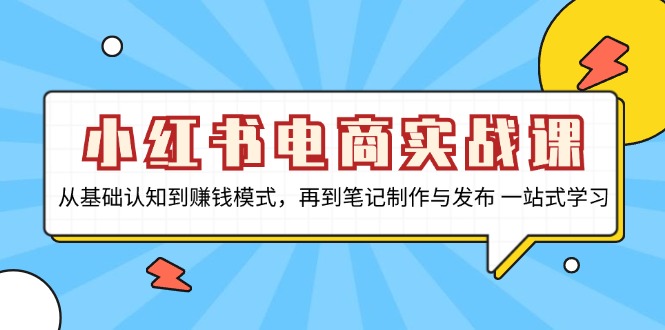 小红书电商实战课，从基础认知到赚钱模式，再到笔记制作与发布 一站式学习网创项目-副业赚钱-互联网创业-资源整合冒泡网