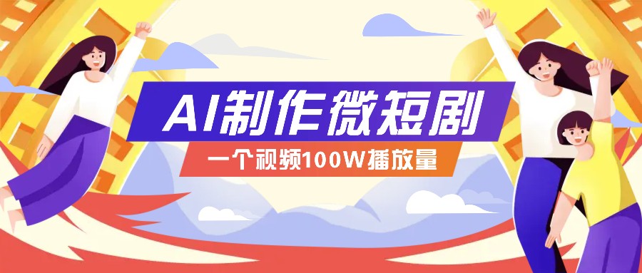 AI制作微短剧实操教程，今年最大风口一个视频100W播放量，附详细实操+变现计划网创项目-副业赚钱-互联网创业-资源整合冒泡网