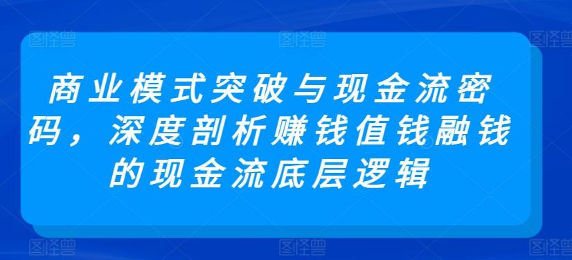 商业模式突破与现金流密码，深度剖析赚钱值钱融钱的现金流底层逻辑网创项目-副业赚钱-互联网创业-资源整合冒泡网