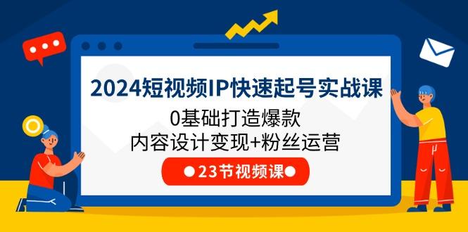 2024短视频IP快速起号实战课，0基础打造爆款内容设计变现+粉丝运营(23节网创项目-副业赚钱-互联网创业-资源整合冒泡网