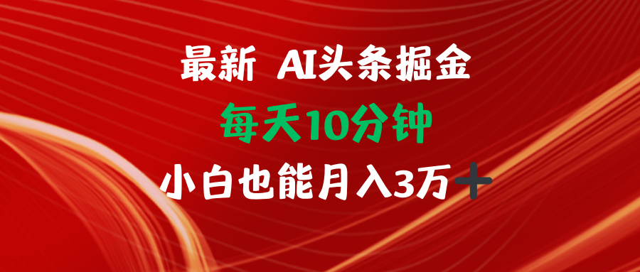 AI头条掘金每天10分钟小白也能月入3万网创项目-副业赚钱-互联网创业-资源整合冒泡网