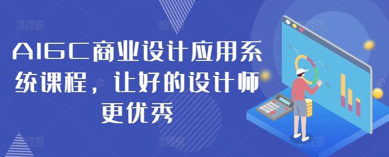 AIGC商业设计应用系统课程，让好的设计师更优秀网创项目-副业赚钱-互联网创业-资源整合冒泡网