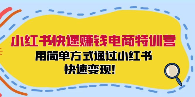 小红书快速赚钱电商特训营：用简单方式通过小红书快速变现！网创项目-副业赚钱-互联网创业-资源整合冒泡网