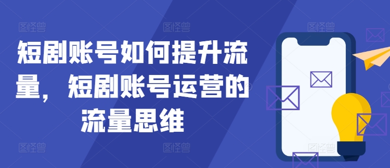 短剧账号如何提升流量，短剧账号运营的流量思维网创项目-副业赚钱-互联网创业-资源整合冒泡网