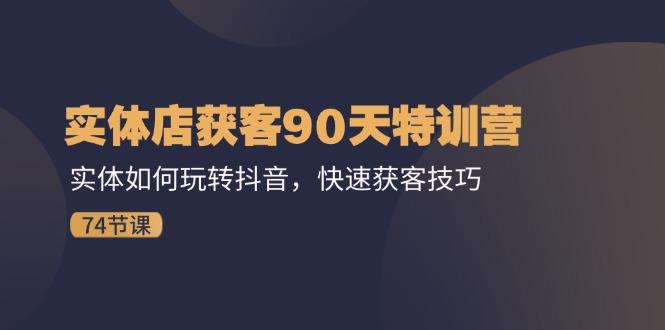 实体店获客90天特训营：实体如何玩转抖音，快速获客技巧(74节网创项目-副业赚钱-互联网创业-资源整合冒泡网