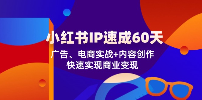 小红书 IP速成60天：广告、电商实战+内容创作，快速实现商业变现网创项目-副业赚钱-互联网创业-资源整合冒泡网