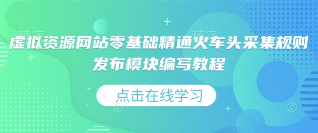 虚拟资源网站零基础精通火车头采集规则发布模块编写教程网创项目-副业赚钱-互联网创业-资源整合冒泡网