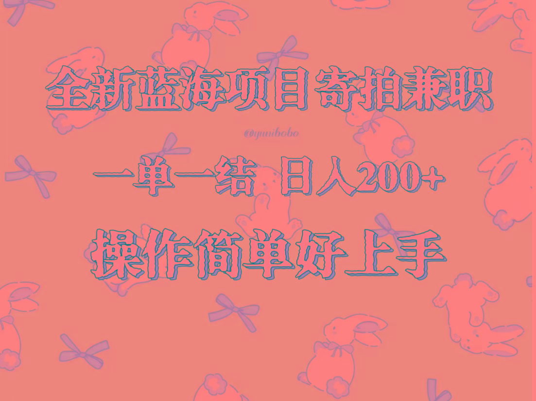 全新蓝海项目寄拍兼职，日入200+，操作简单好上手。网创项目-副业赚钱-互联网创业-资源整合冒泡网