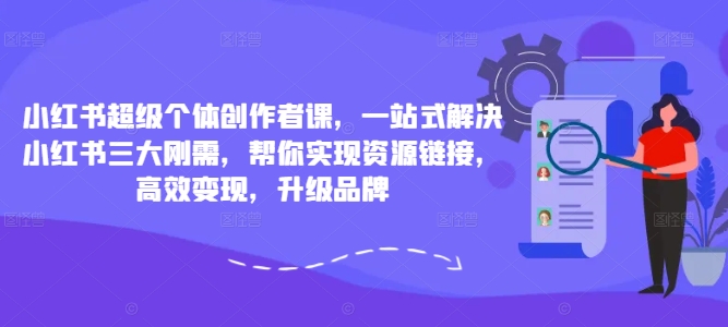 小红书超级个体创作者课，一站式解决小红书三大刚需，帮你实现资源链接，高效变现，升级品牌网创项目-副业赚钱-互联网创业-资源整合冒泡网