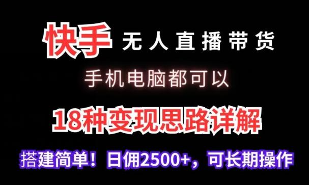 快手无人直播带货，手机电脑都可以，18种变现思路详解，搭建简单日佣2500+【揭秘】网创项目-副业赚钱-互联网创业-资源整合冒泡网