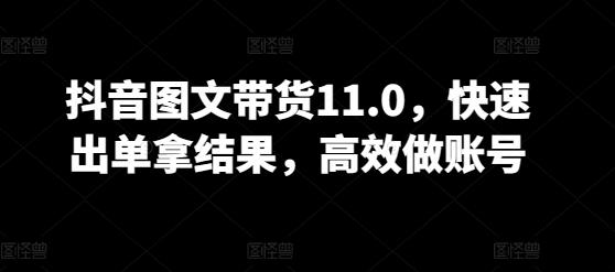 抖音图文带货11.0，快速出单拿结果，高效做账号网创项目-副业赚钱-互联网创业-资源整合冒泡网