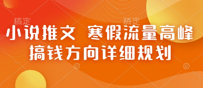 小说推文 寒假流量高峰 搞钱方向详细规划网创项目-副业赚钱-互联网创业-资源整合冒泡网