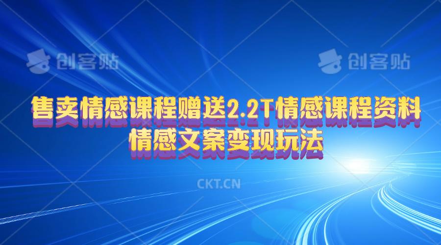 售卖情感课程，赠送2.2T情感课程资料，情感文案变现玩法网创项目-副业赚钱-互联网创业-资源整合冒泡网