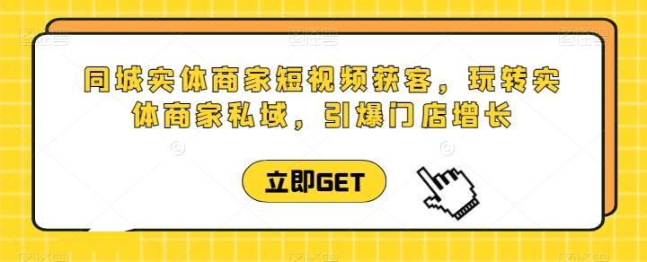 同城实体商家短视频获客直播课，玩转实体商家私域，引爆门店增长网创项目-副业赚钱-互联网创业-资源整合冒泡网