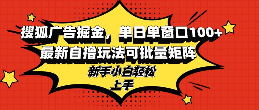 搜狐广告掘金，单日单窗口100+，最新自撸玩法可批量矩阵，适合新手小白网创项目-副业赚钱-互联网创业-资源整合冒泡网