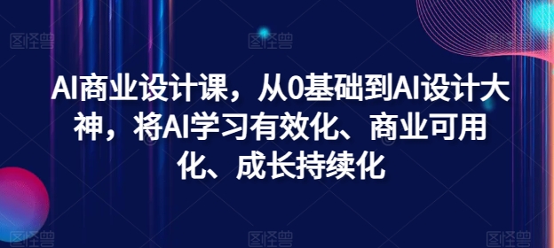 AI商业设计课，从0基础到AI设计大神，将AI学习有效化、商业可用化、成长持续化网创项目-副业赚钱-互联网创业-资源整合冒泡网