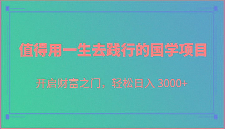 值得用一生去践行的国学项目，开启财富之门，轻松日入 3000+网创项目-副业赚钱-互联网创业-资源整合冒泡网