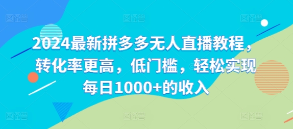 2024最新拼多多无人直播教程，转化率更高，低门槛，轻松实现每日1000+的收入网创项目-副业赚钱-互联网创业-资源整合冒泡网