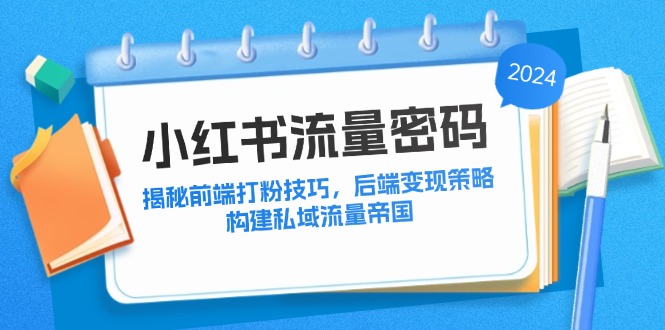 小红书流量密码：揭秘前端打粉技巧，后端变现策略，构建私域流量帝国网创项目-副业赚钱-互联网创业-资源整合冒泡网