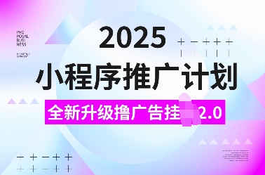 2025小程序推广计划，全新升级撸广告挂JI2.0玩法，日入多张，小白可做【揭秘】网创项目-副业赚钱-互联网创业-资源整合冒泡网