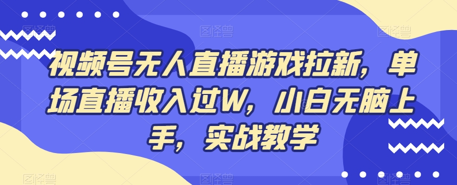 视频号无人直播游戏拉新，单场直播收入过W，小白无脑上手，实战教学网创项目-副业赚钱-互联网创业-资源整合冒泡网