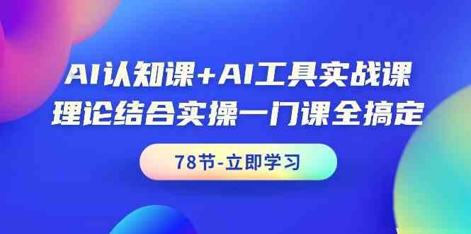 AI认知课+AI工具实战课，理论结合实操一门课全搞定(78节)网创项目-副业赚钱-互联网创业-资源整合冒泡网