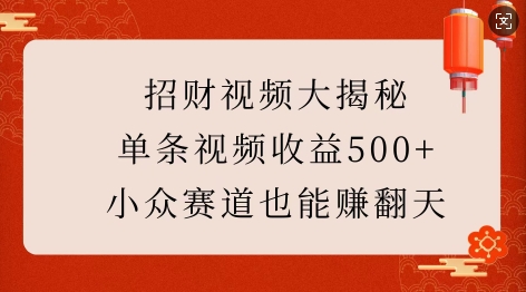 招财视频大揭秘：单条视频收益500+，小众赛道也能挣翻天!网创项目-副业赚钱-互联网创业-资源整合冒泡网