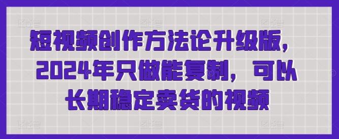 短视频创作方法论升级版，2024年只做能复制，可以长期稳定卖货的视频网创项目-副业赚钱-互联网创业-资源整合冒泡网