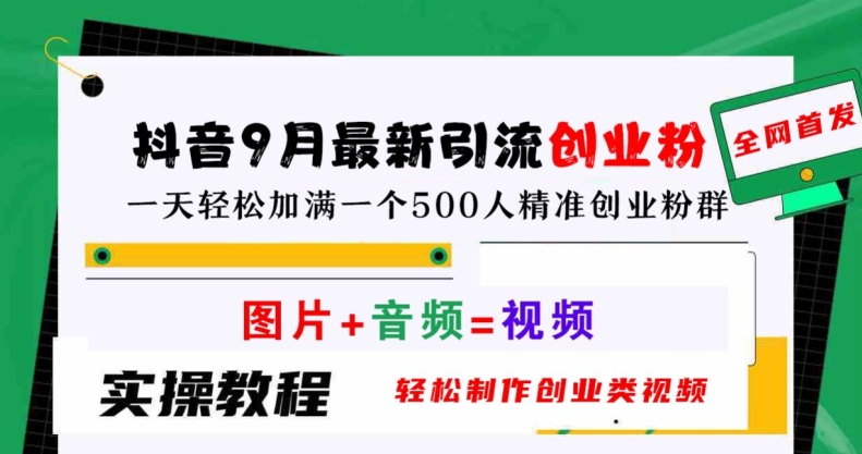 抖音9月最新引流创业粉，轻松制作创业类视频，一天轻松加满一个500人精准创业粉群【揭秘】网创项目-副业赚钱-互联网创业-资源整合冒泡网