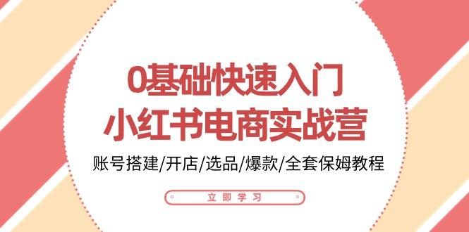 0基础快速入门-小红书电商实战营：账号搭建/开店/选品/爆款/全套保姆教程网创项目-副业赚钱-互联网创业-资源整合冒泡网