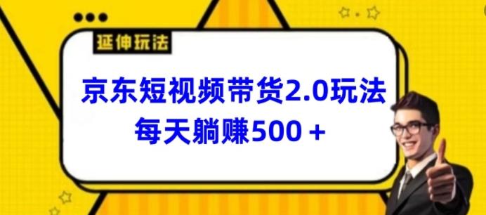 2024最新京东短视频带货2.0玩法，每天3分钟，日入500+【揭秘】网创项目-副业赚钱-互联网创业-资源整合冒泡网