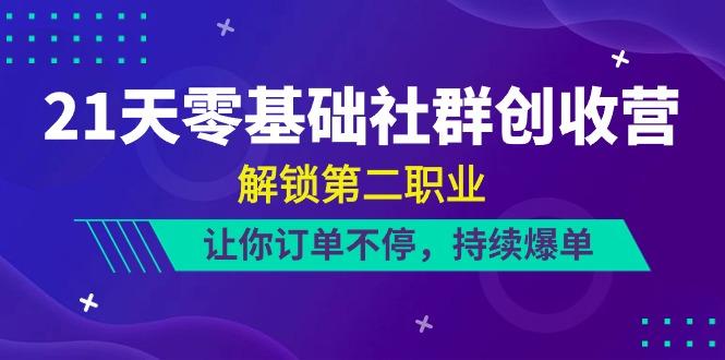 21天零基础社群创收营，解锁第二职业，让你订单不停，持续爆单(22节)网创项目-副业赚钱-互联网创业-资源整合冒泡网