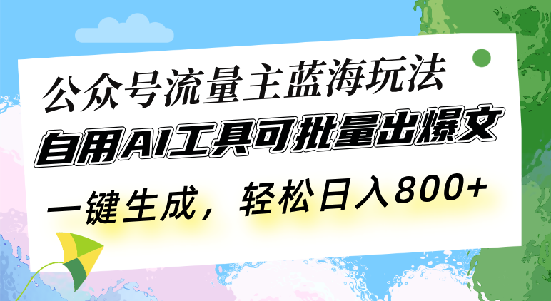 公众号流量主蓝海玩法 自用AI工具可批量出爆文，一键生成，轻松日入800网创项目-副业赚钱-互联网创业-资源整合冒泡网