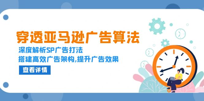 穿透亚马逊广告算法，深度解析SP广告打法，搭建高效广告架构,提升广告效果网创项目-副业赚钱-互联网创业-资源整合冒泡网